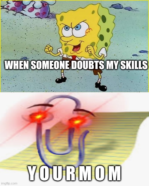 SpongeBob Maju lo sini | WHEN SOMEONE DOUBTS MY SKILLS Y O U R M O M | image tagged in spongebob maju lo sini | made w/ Imgflip meme maker