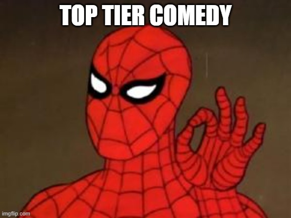 TOP TIER COMEDY | image tagged in spiderman approves | made w/ Imgflip meme maker