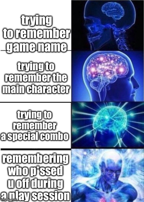 trying to remember | trying to remember game name; trying to remember the main character; trying to remember a special combo; remembering who p*ssed u off during a play session | image tagged in transcendence meme | made w/ Imgflip meme maker