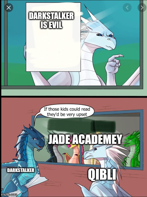 Wings of fire those kids could read they'd be very upset | DARKSTALKER IS EVIL; JADE ACADEMEY; DARKSTALKER; QIBLI | image tagged in wings of fire those kids could read they'd be very upset | made w/ Imgflip meme maker