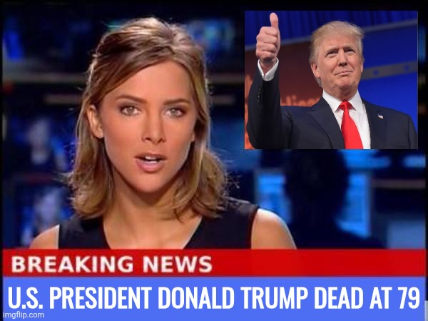 Breaking News | U.S. PRESIDENT DONALD TRUMP DEAD AT 79 | image tagged in breaking news | made w/ Imgflip meme maker