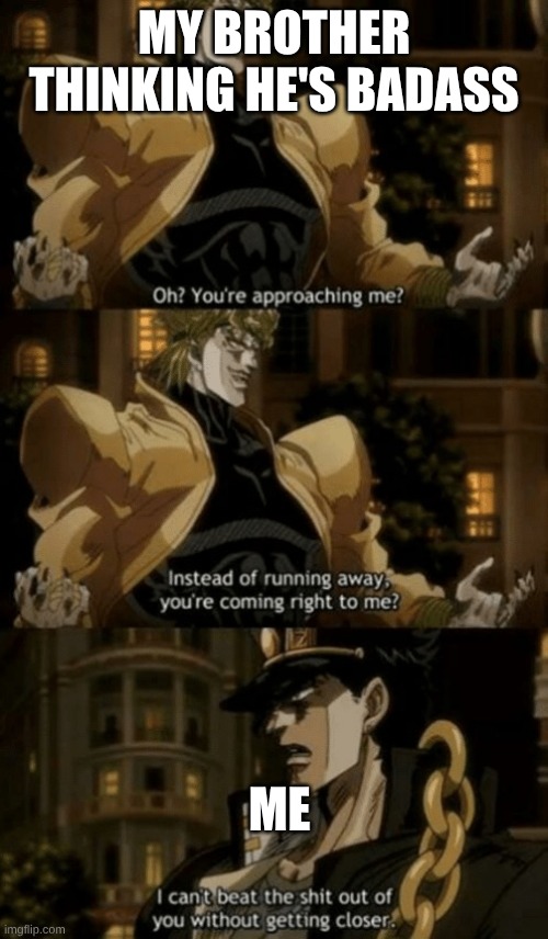 he thinks he's so powerful and then cry's when I hit him softly once | MY BROTHER THINKING HE'S BADASS; ME | image tagged in oh you re approaching me | made w/ Imgflip meme maker