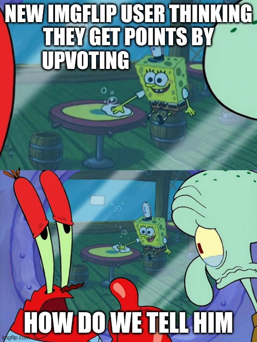 "Did yOu KnoW ThAT UpVOtiNg GivES YoU PoINTs" | NEW IMGFLIP USER THINKING THEY GET POINTS BY UPVOTING; HOW DO WE TELL HIM | image tagged in how do we tell him,memes,funny,relatable,tricks,lie | made w/ Imgflip meme maker