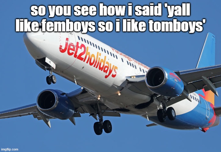 im nothing like yall | so you see how i said 'yall like femboys so i like tomboys' | image tagged in jet2 | made w/ Imgflip meme maker