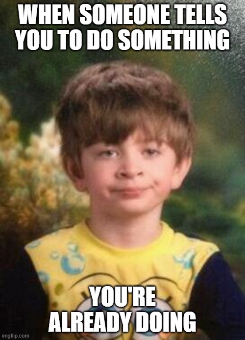 Not Impressed Kid | WHEN SOMEONE TELLS YOU TO DO SOMETHING; YOU'RE ALREADY DOING | image tagged in not impressed kid | made w/ Imgflip meme maker
