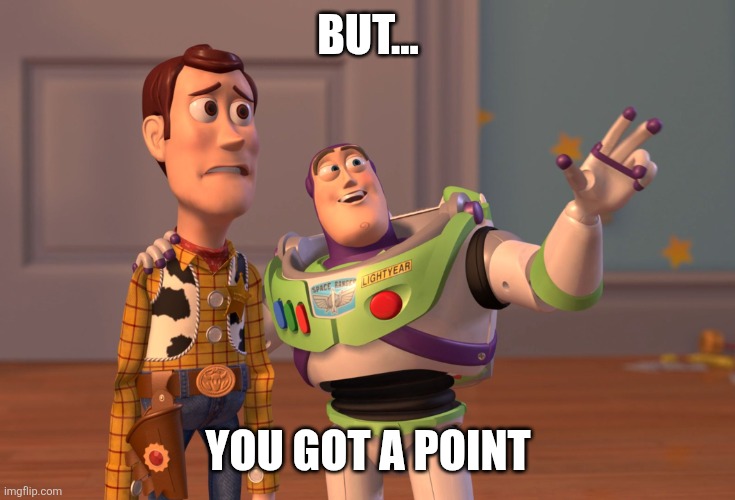 BUT... YOU GOT A POINT | image tagged in memes,x x everywhere | made w/ Imgflip meme maker