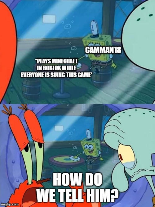 how do we tell camman18? | CAMMAN18; *PLAYS MINECRAFT IN ROBLOX WHILE EVERYONE IS SUING THIS GAME*; HOW DO WE TELL HIM? | image tagged in how do we tell him,roblox,minecraft | made w/ Imgflip meme maker
