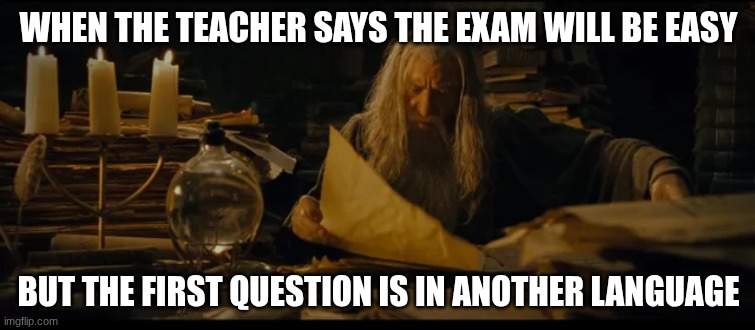 gandolf | WHEN THE TEACHER SAYS THE EXAM WILL BE EASY; BUT THE FIRST QUESTION IS IN ANOTHER LANGUAGE | image tagged in gandolf | made w/ Imgflip meme maker