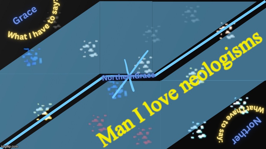 NorthernGrace Temp v2 | Man I love neologisms | image tagged in northerngrace temp v2 | made w/ Imgflip meme maker