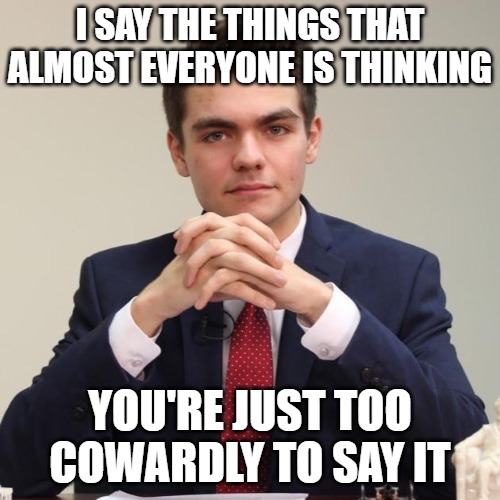 It isn't racism, it's statistics. | I SAY THE THINGS THAT ALMOST EVERYONE IS THINKING; YOU'RE JUST TOO COWARDLY TO SAY IT | image tagged in nick fuentes,black crime,black fatigue,criminals | made w/ Imgflip meme maker