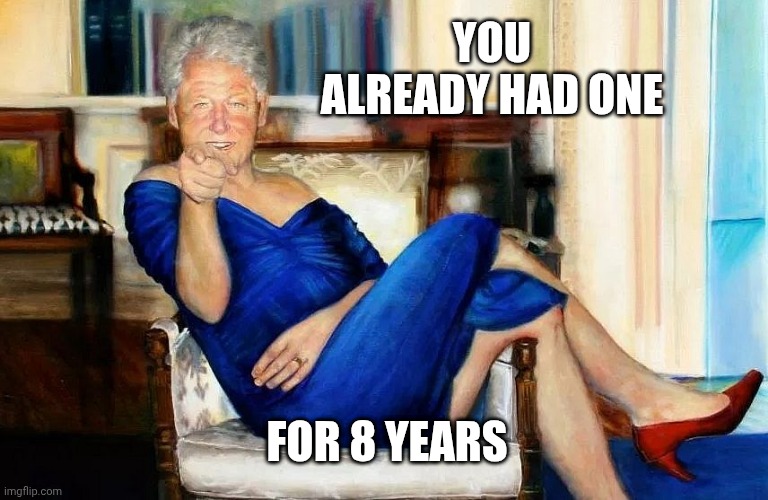 Bill Clinton Dress | YOU ALREADY HAD ONE FOR 8 YEARS | image tagged in bill clinton dress | made w/ Imgflip meme maker