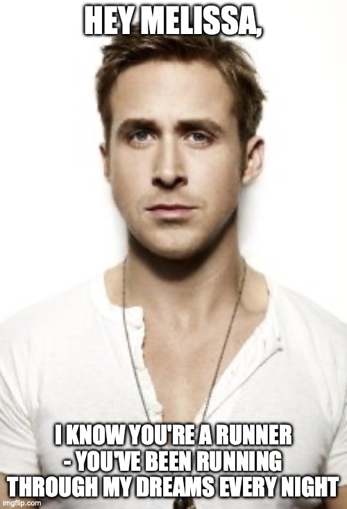 Ryan Gosling Meme | HEY MELISSA, I KNOW YOU'RE A RUNNER - YOU'VE BEEN RUNNING THROUGH MY DREAMS EVERY NIGHT | image tagged in memes,ryan gosling | made w/ Imgflip meme maker