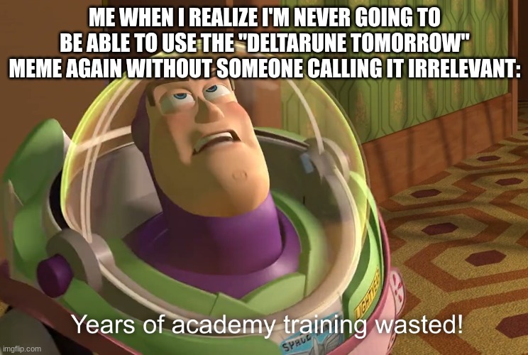 WALUIGI | ME WHEN I REALIZE I'M NEVER GOING TO BE ABLE TO USE THE "DELTARUNE TOMORROW" MEME AGAIN WITHOUT SOMEONE CALLING IT IRRELEVANT: | image tagged in years of academy training wasted | made w/ Imgflip meme maker