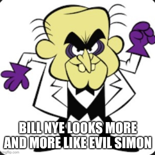 Simon Bar Sinister | BILL NYE LOOKS MORE AND MORE LIKE EVIL SIMON | image tagged in simon bar sinister | made w/ Imgflip meme maker