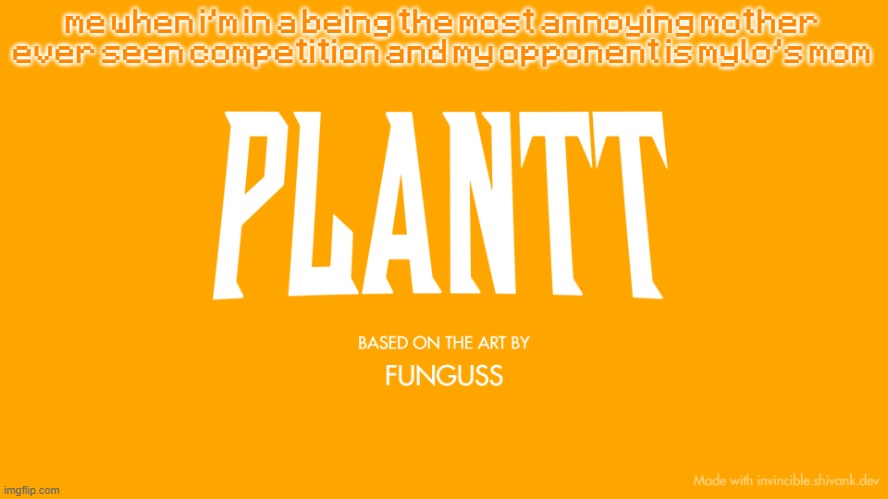 plantt title card (season 3) | me when i'm in a being the most annoying mother ever seen competition and my opponent is mylo's mom | image tagged in plantt title card season 3 | made w/ Imgflip meme maker