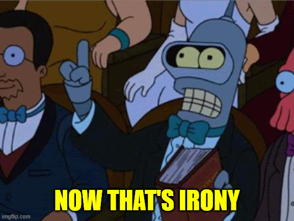 now thats irony | NOW THAT'S IRONY | image tagged in now thats irony | made w/ Imgflip meme maker