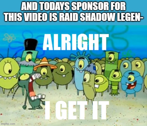 You could choose anything else to sponser | AND TODAYS SPONSOR FOR THIS VIDEO IS RAID SHADOW LEGEN- | image tagged in alright i get it,raid shadow legends,funny | made w/ Imgflip meme maker