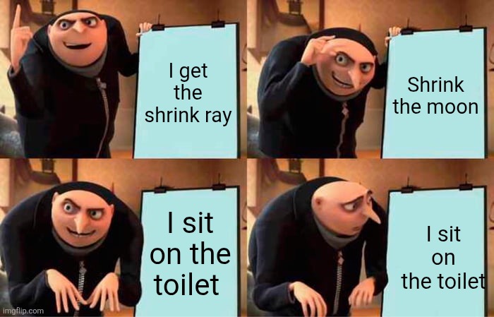 Imagine using a meme template just to put the original thing | I get the shrink ray; Shrink the moon; I sit on the toilet; I sit on the toilet | image tagged in memes,gru's plan | made w/ Imgflip meme maker
