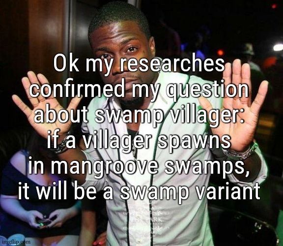 First thing tomorow i get ready to go make a breeding chamber in a mangroove swamp.... 2000 blocks away (ghast ride gon be long) | Ok my researches confirmed my question about swamp villager: if a villager spawns in mangroove swamps, it will be a swamp variant | image tagged in kevin hart hands up | made w/ Imgflip meme maker