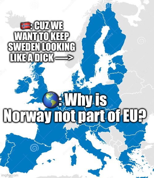 EU map | 🇳🇴: CUZ WE WANT TO KEEP SWEDEN LOOKING LIKE A DICK —->; 🌎: Why is Norway not part of EU? | image tagged in eu,funny because it's true,hilarious,map,sweden,norway | made w/ Imgflip meme maker