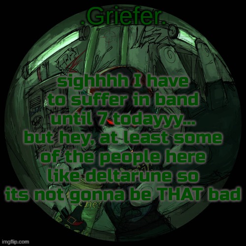 IM JEF THE KILR!! M JEFF TH KILER!! IM JFF HE KILLE!! WATCH OUR FOR MEEE | sighhhh I have to suffer in band until 7 todayyy... but hey, at least some of the people here like deltarune so its not gonna be THAT bad | image tagged in griefer's announcement template | made w/ Imgflip meme maker
