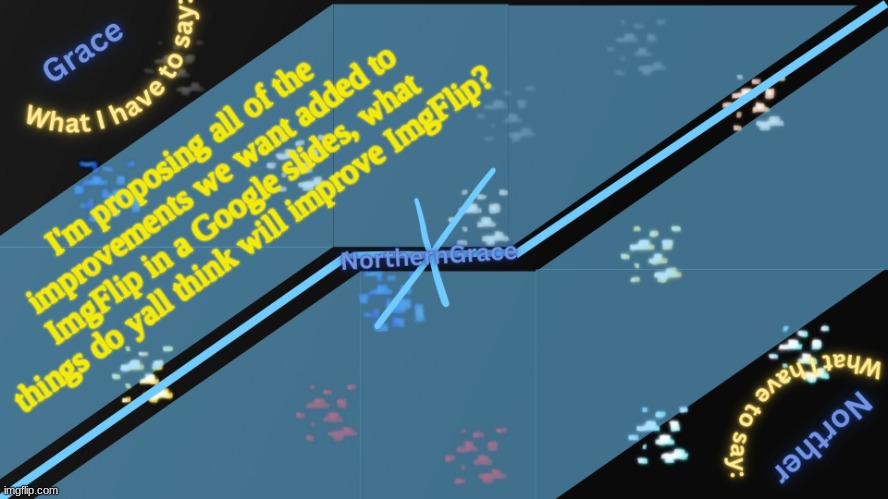 NorthernGrace Temp v2 | I'm proposing all of the    improvements we want added to ImgFlip in a Google slides, what things do yall think will improve ImgFlip? | image tagged in northerngrace temp v2 | made w/ Imgflip meme maker