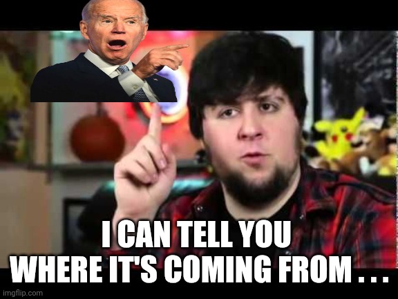 JonTron I have several questions | I CAN TELL YOU 
WHERE IT'S COMING FROM . . . | image tagged in jontron i have several questions | made w/ Imgflip meme maker
