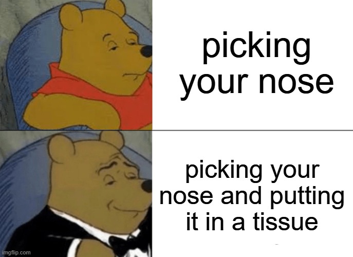 nose | picking your nose; picking your nose and putting it in a tissue | image tagged in memes,tuxedo winnie the pooh | made w/ Imgflip meme maker