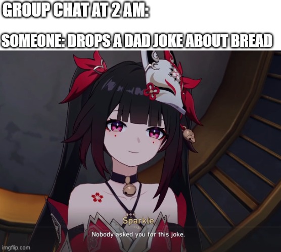 nobody asked for this joke | GROUP CHAT AT 2 AM:; SOMEONE: DROPS A DAD JOKE ABOUT BREAD | image tagged in nobody asked for this joke | made w/ Imgflip meme maker