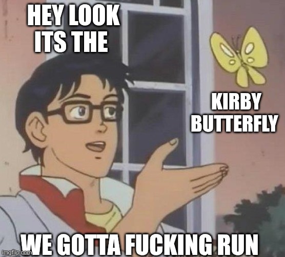 is this butterfly | HEY LOOK ITS THE; KIRBY BUTTERFLY; WE GOTTA FUCKING RUN | image tagged in is this butterfly | made w/ Imgflip meme maker