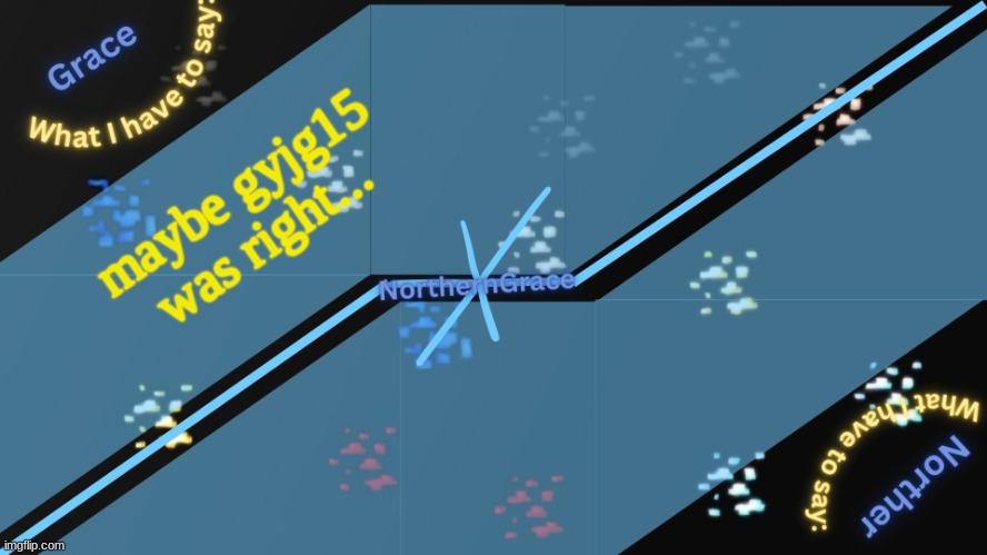 NorthernGrace Temp v2 | maybe gyjg15 was right... | image tagged in northerngrace temp v2 | made w/ Imgflip meme maker