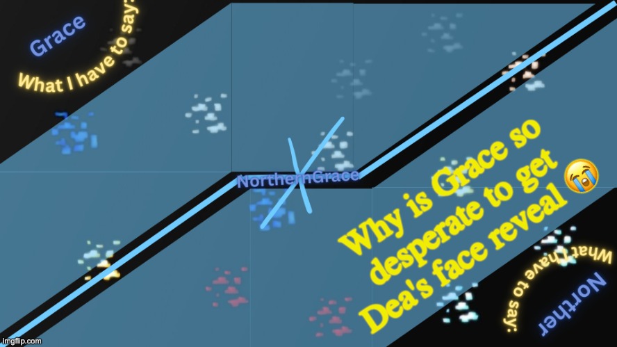 She's like 13, if she doesn't want to face reveal then get over it | Why is Grace so desperate to get Dea's face reveal 😭 | image tagged in northerngrace temp v2 | made w/ Imgflip meme maker