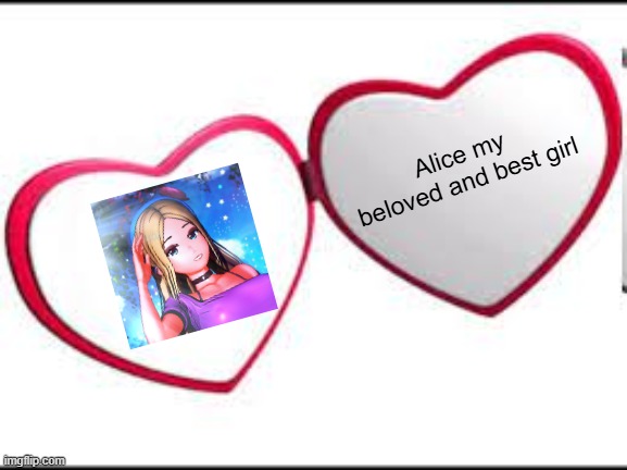 My beloved | Alice my beloved and best girl | image tagged in my beloved | made w/ Imgflip meme maker