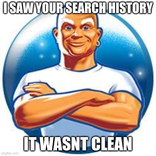 clean | I SAW YOUR SEARCH HISTORY; IT WASNT CLEAN | image tagged in mr clean | made w/ Imgflip meme maker