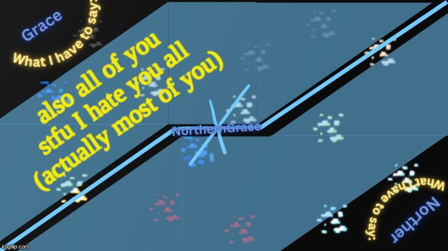NorthernGrace Temp v2 | also all of you stfu I hate you all (actually most of you) | image tagged in northerngrace temp v2 | made w/ Imgflip meme maker