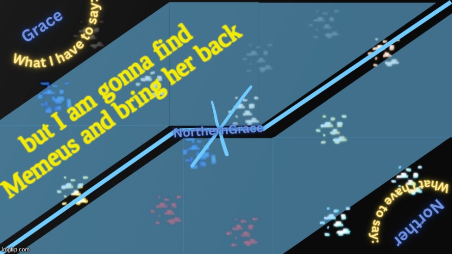 NorthernGrace Temp v2 | but I am gonna find Memeus and bring her back | image tagged in northerngrace temp v2 | made w/ Imgflip meme maker