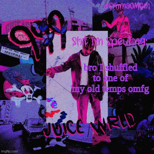 ts crazy | bro I shuffled to one of my old temps omfg | image tagged in emma's juice wrld temp | made w/ Imgflip meme maker