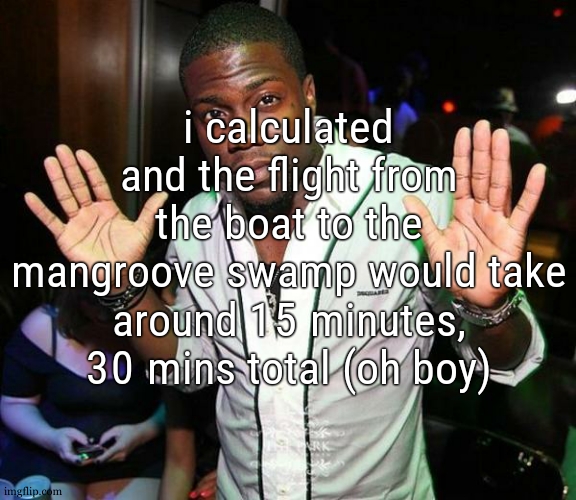 that gon be a long long long flight, and i sure hope my villager wont be victim of the no sleep plague when i get there | i calculated and the flight from the boat to the mangroove swamp would take around 15 minutes, 30 mins total (oh boy) | image tagged in kevin hart hands up | made w/ Imgflip meme maker