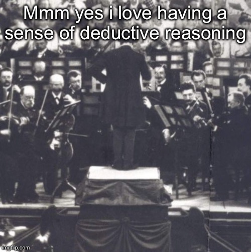 Mahler | Mmm yes i love having a sense of deductive reasoning | image tagged in mahler | made w/ Imgflip meme maker