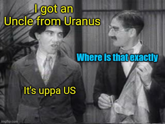 I got an Uncle from Uranus Where is that exactly It's uppa US | made w/ Imgflip meme maker
