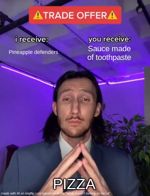 Trade Offer | Pineapple defenders; Sauce made of toothpaste; PIZZA | image tagged in trade offer | made w/ Imgflip meme maker