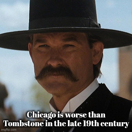 Wyatt Earp | Chicago is worse than Tombstone in the late 19th century | image tagged in wyatt earp | made w/ Imgflip meme maker