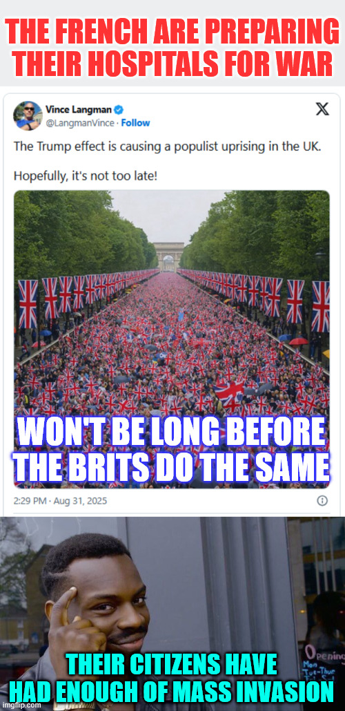 People across the EU are waking up and are angry at their politicians for allowing mass invasion | THE FRENCH ARE PREPARING THEIR HOSPITALS FOR WAR WON'T BE LONG BEFORE THE BRITS DO THE SAME THEIR CITIZENS HAVE HAD ENOUGH OF MASS INVASION | image tagged in memes,roll safe think about it,enough is enough | made w/ Imgflip meme maker