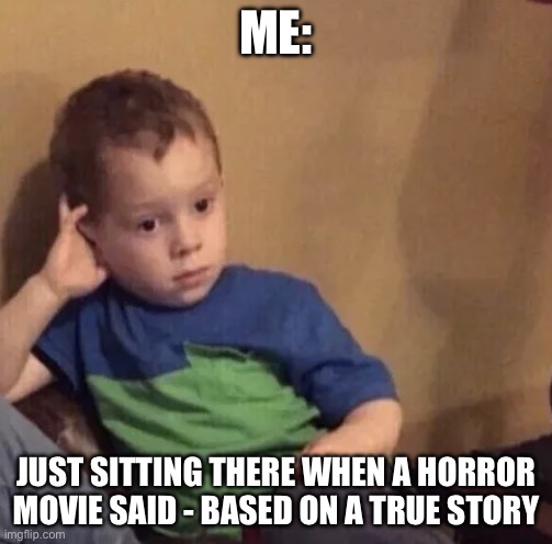 Processing a whole 2 hour movies?? | ME:; JUST SITTING THERE WHEN A HORROR MOVIE SAID - BASED ON A TRUE STORY | image tagged in bored kid,horror,zoned,out,with diddy | made w/ Imgflip meme maker