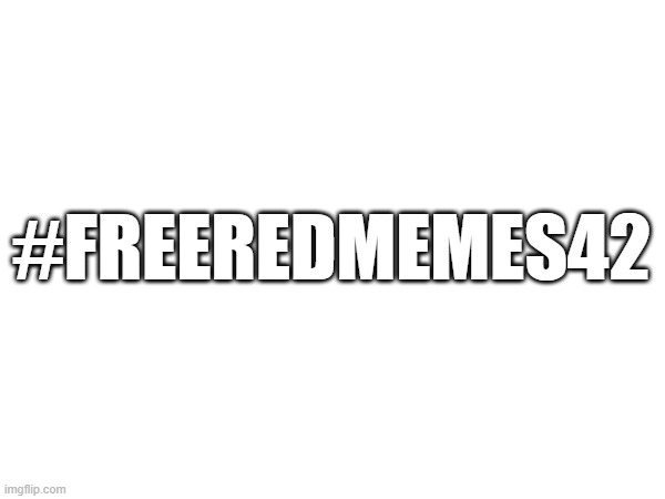 #freeredmemes42 | #FREEREDMEMES42 | image tagged in free,red,memes,42,freeredmemes42 | made w/ Imgflip meme maker