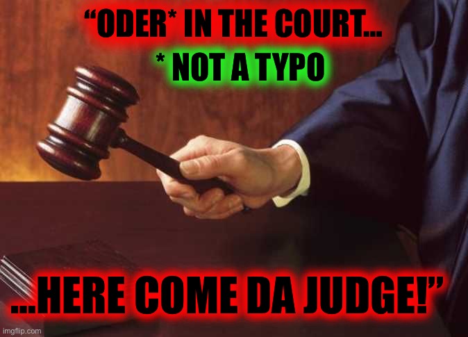 Order in the court | “ODER* IN THE COURT… * NOT A TYPO …HERE COME DA JUDGE!” | image tagged in order in the court | made w/ Imgflip meme maker