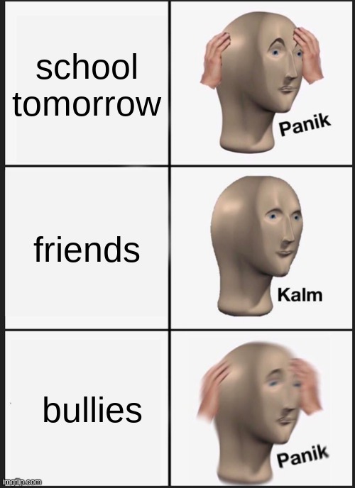 Panik Kalm Panik | school
tomorrow; friends; bullies | image tagged in memes,panik kalm panik | made w/ Imgflip meme maker