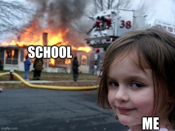 Disaster Girl | SCHOOL; ME | image tagged in memes,disaster girl | made w/ Imgflip meme maker