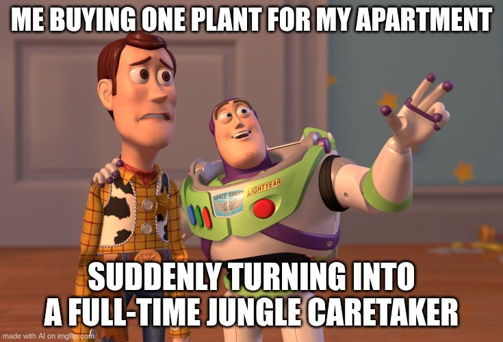 X, X Everywhere | ME BUYING ONE PLANT FOR MY APARTMENT; SUDDENLY TURNING INTO A FULL-TIME JUNGLE CARETAKER | image tagged in memes,x x everywhere | made w/ Imgflip meme maker