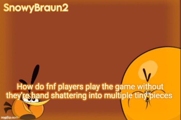 bubbles announcement temp (credits to bandito) | How do fnf players play the game without they're hand shattering into multiple tiny pieces | image tagged in bubbles announcement temp credits to bandito | made w/ Imgflip meme maker